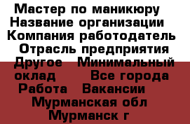 Мастер по маникюру › Название организации ­ Компания-работодатель › Отрасль предприятия ­ Другое › Минимальный оклад ­ 1 - Все города Работа » Вакансии   . Мурманская обл.,Мурманск г.